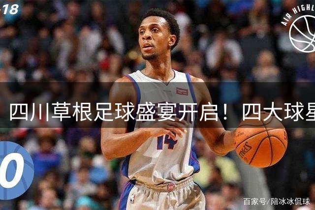 四川草根足球盛宴开启！四大球星角逐"川超之星"网络票选